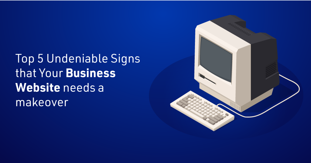 The top 5 undeniable signs that your business website needs a makeover